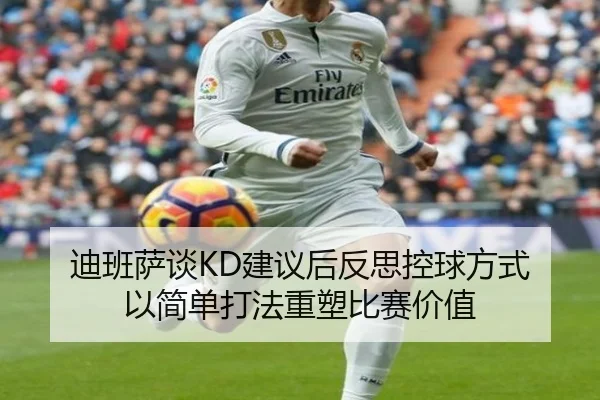 迪班萨谈KD建议后反思控球方式 以简单打法重塑比赛价值
