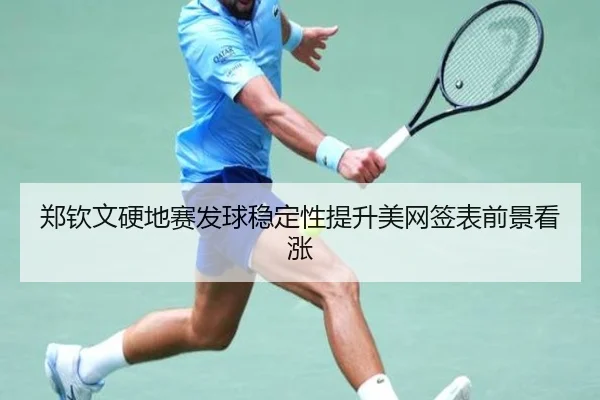 郑钦文硬地赛发球稳定性提升美网签表前景看涨